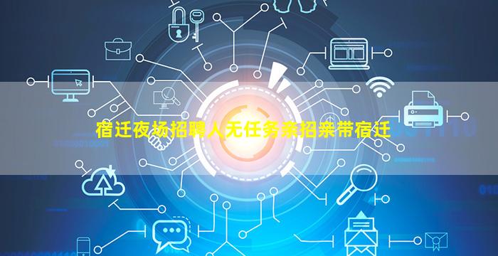 宿迁夜场招聘人无任务亲招亲带宿迁